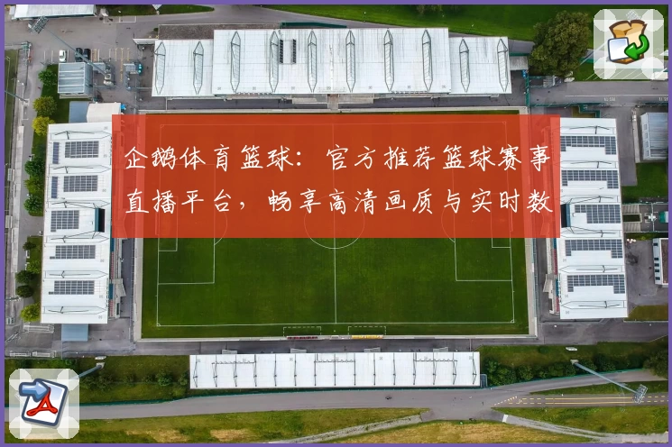 企鹅体育篮球:官方推荐篮球赛事直播平台,畅享高清画质与实时数据分析