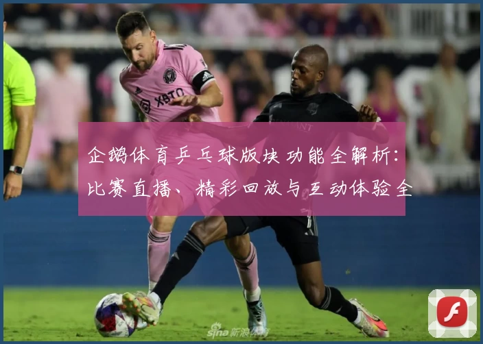 企鹅体育乒乓球版块功能全解析:比赛直播、精彩回放与互动体验全方位揭秘