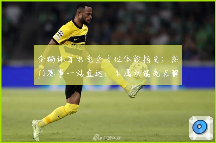 企鹅体育电竞全方位体验指南：热门赛事一站直达，专属功能亮点解析助你畅享竞技盛宴
