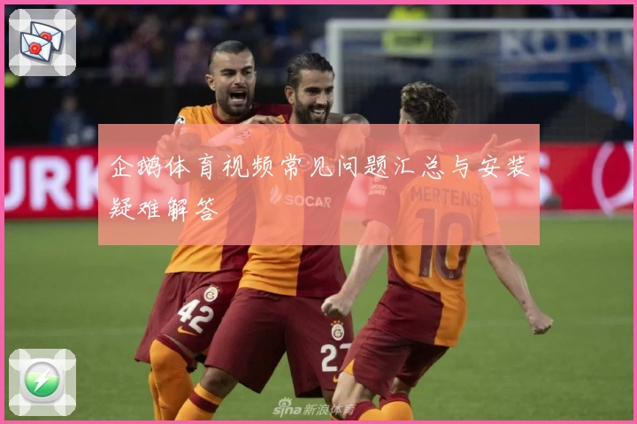 企鹅体育视频常见问题汇总与安装疑难解答