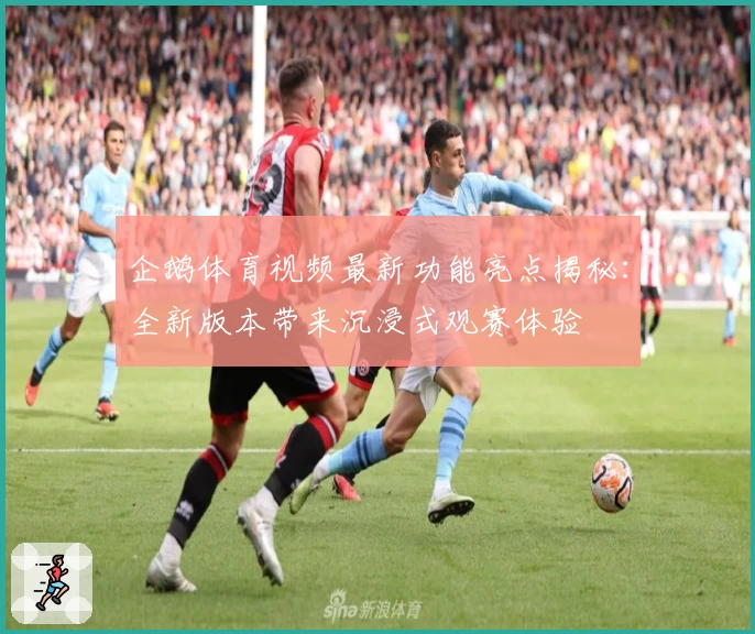 企鹅体育视频最新功能亮点揭秘：全新版本带来沉浸式观赛体验
