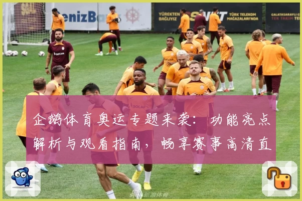 企鹅体育奥运专题来袭:功能亮点解析与观看指南,畅享赛事高清直播体验
