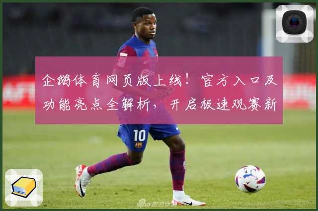 企鹅体育网页版上线！官方入口及功能亮点全解析，开启极速观赛新体验