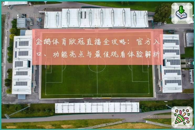 企鹅体育欧冠直播全攻略：官方入口、功能亮点与最佳观看体验解析