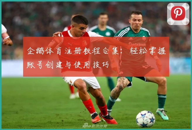 企鹅体育注册教程合集：轻松掌握账号创建与使用技巧
