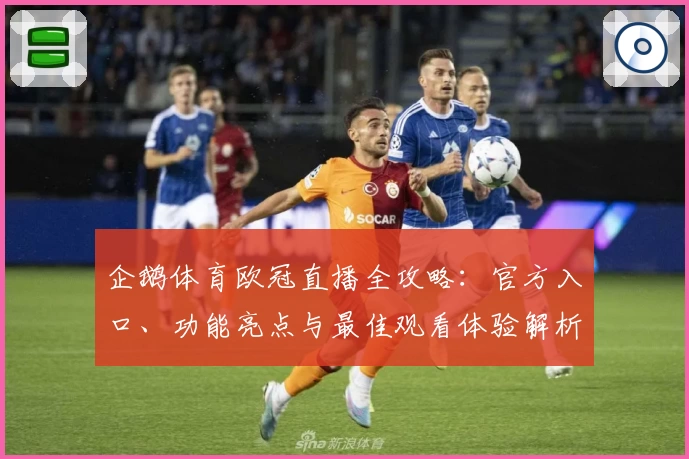 企鹅体育欧冠直播全攻略:官方入口、功能亮点与最佳观看体验解析