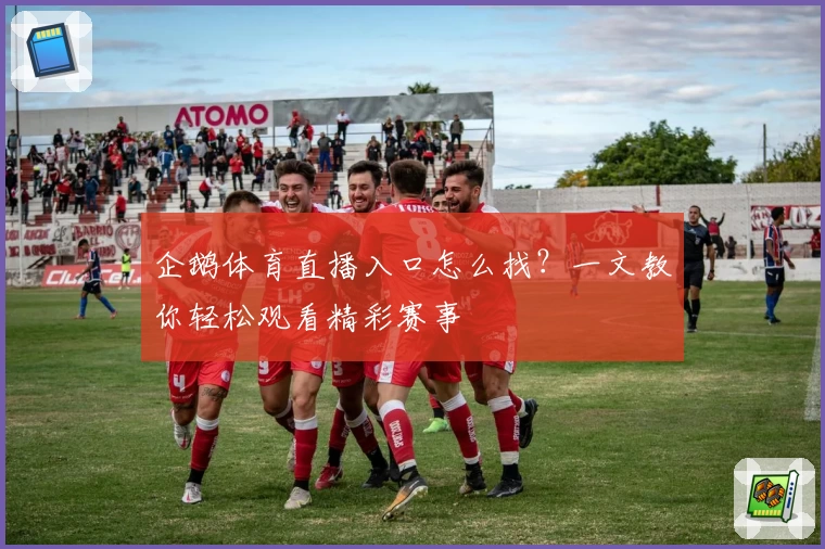 企鹅体育直播入口怎么找?一文教你轻松观看精彩赛事