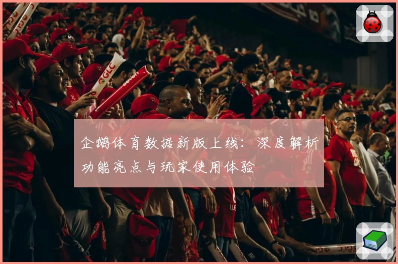 企鹅体育数据新版上线：深度解析功能亮点与玩家使用体验
