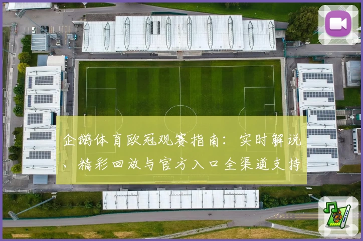 企鹅体育欧冠观赛指南：实时解说、精彩回放与官方入口全渠道支持