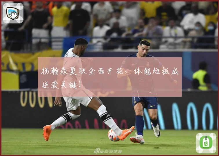 杨瀚森夏联全面开花，体能短板成逆袭关键！