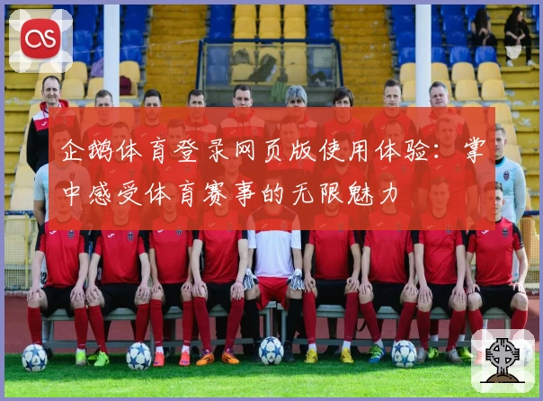企鹅体育登录网页版使用体验：掌中感受体育赛事的无限魅力
