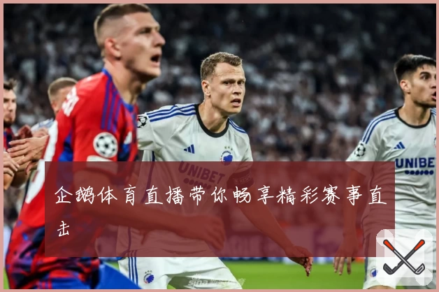 企鹅体育直播带你畅享精彩赛事直击